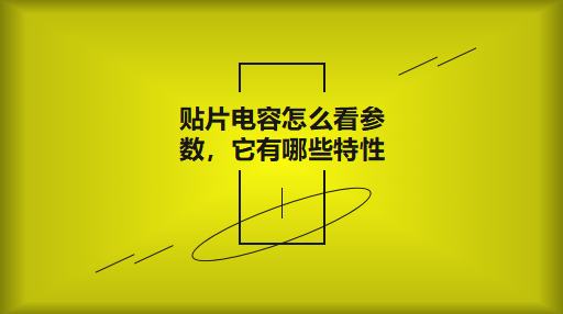貼片電容怎么看參數(shù)，它有哪些特性？
